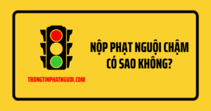 Nộp phạt nguội chậm có sao không?