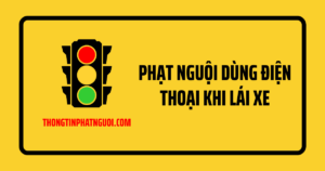 Phạt nguội dùng điện thoại khi lái xe - Mức phạt chi tiết